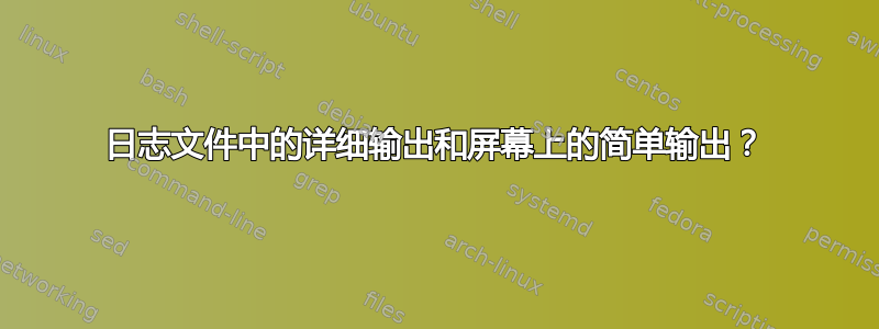 日志文件中的详细输出和屏幕上的简单输出？