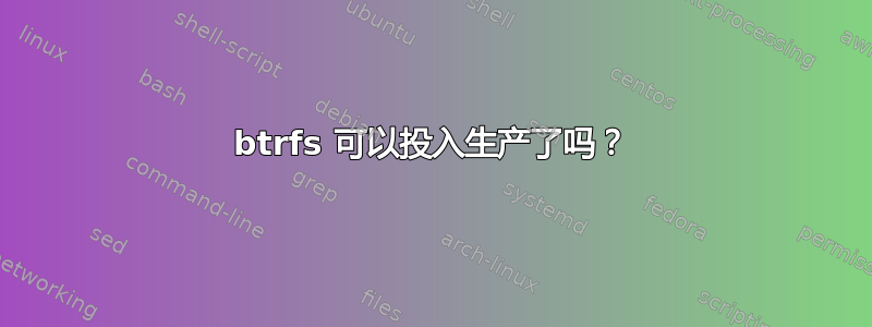 btrfs 可以投入生产了吗？