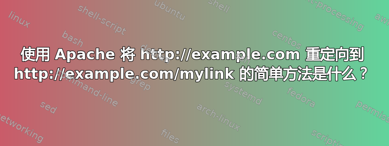 使用 Apache 将 http://example.com 重定向到 http://example.com/mylink 的简单方法是什么？