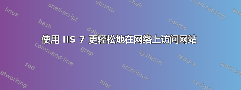 使用 IIS 7 更轻松地在网络上访问网站