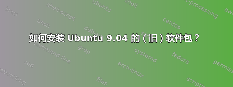 如何安装 Ubuntu 9.04 的（旧）软件包？