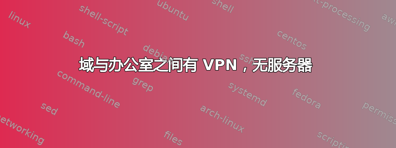 域与办公室之间有 VPN，无服务器