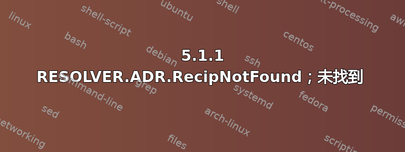 550 5.1.1 RESOLVER.ADR.RecipNotFound；未找到