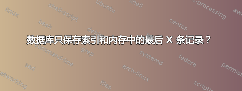 数据库只保存索引和内存中的最后 X 条记录？