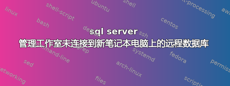 sql server 管理工作室未连接到新笔记本电脑上的远程数据库