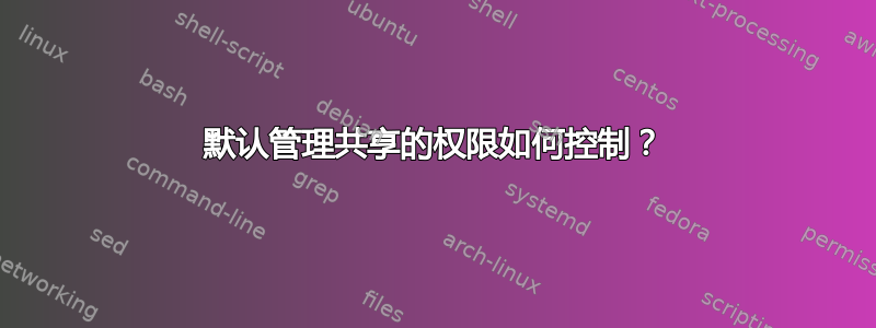 默认管理共享的权限如何控制？