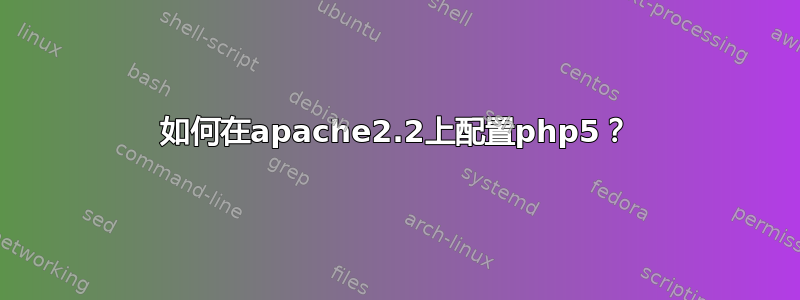 如何在apache2.2上配置php5？