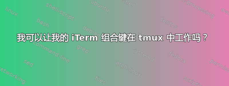 我可以让我的 iTerm 组合键在 tmux 中工作吗？