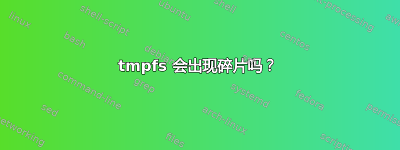 tmpfs 会出现碎片吗？