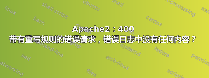 Apache2：400 带有重写规则的错误请求，错误日志中没有任何内容？