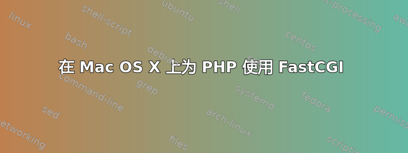 在 Mac OS X 上为 PHP 使用 FastCGI