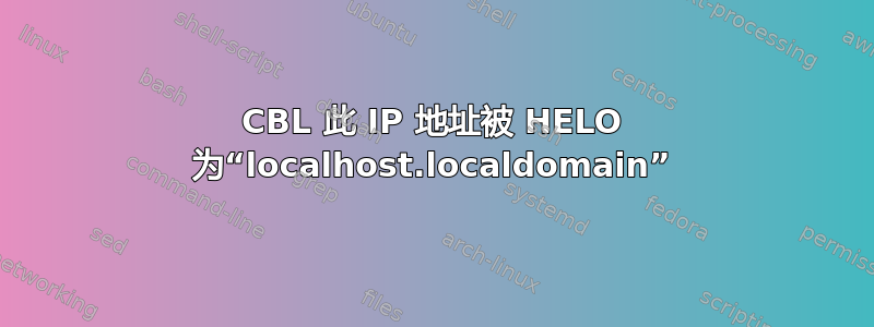 CBL 此 IP 地址被 HELO 为“localhost.localdomain”