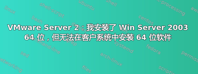 VMware Server 2：我安装了 Win Server 2003 64 位，但无法在客户系统中安装 64 位软件