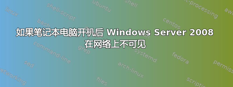 如果笔记本电脑开机后 Windows Server 2008 在网络上不可见