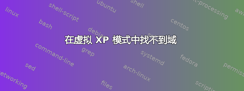 在虚拟 XP 模式中找不到域