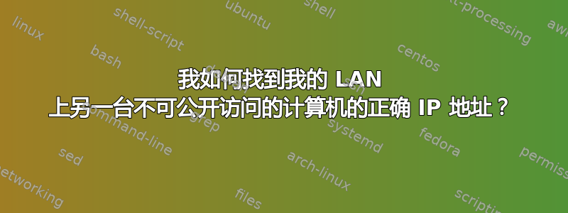 我如何找到我的 LAN 上另一台不可公开访问的计算机的正确 IP 地址？