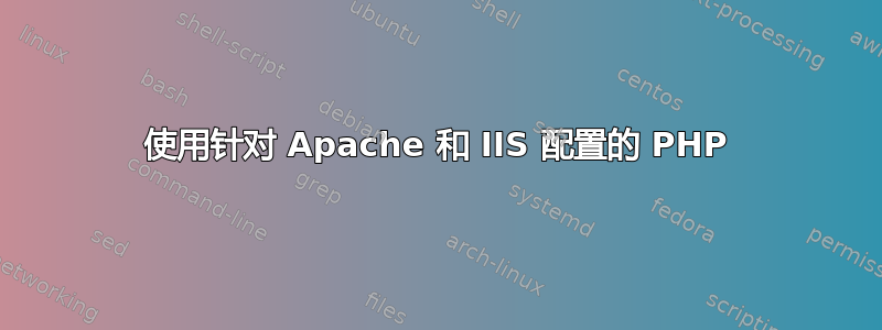 使用针对 Apache 和 IIS 配置的 PHP