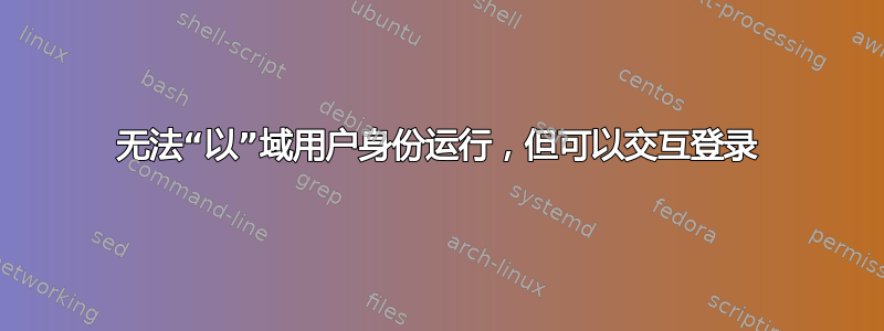 无法“以”域用户身份运行，但可以交互登录