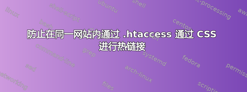 防止在同一网站内通过 .htaccess 通过 CSS 进行热链接