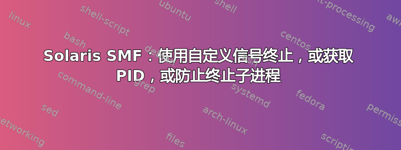 Solaris SMF：使用自定义信号终止，或获取 PID，或防止终止子进程