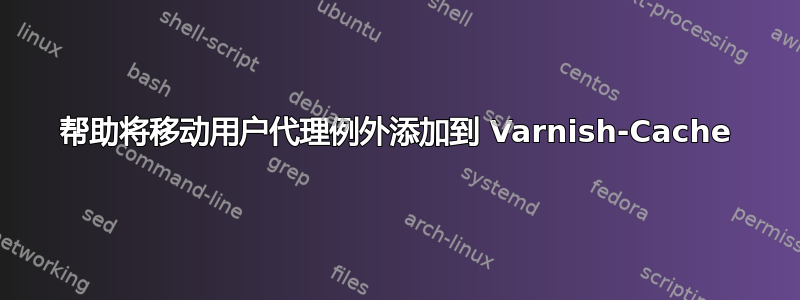 帮助将移动用户代理例外添加到 Varnish-Cache