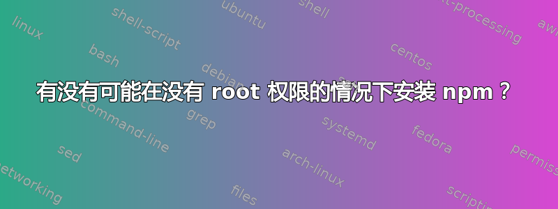 有没有可能在没有 root 权限的情况下安装 npm？