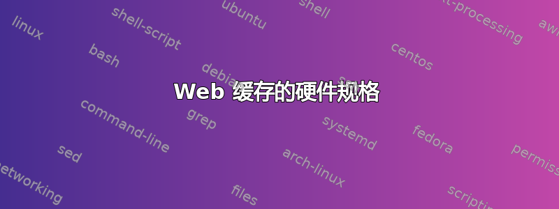 Web 缓存的硬件规格