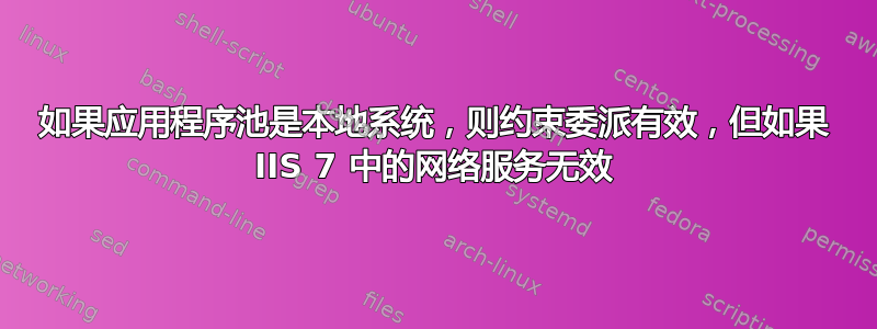 如果应用程序池是本地系统，则约束委派有效，但如果 IIS 7 中的网络服务无效