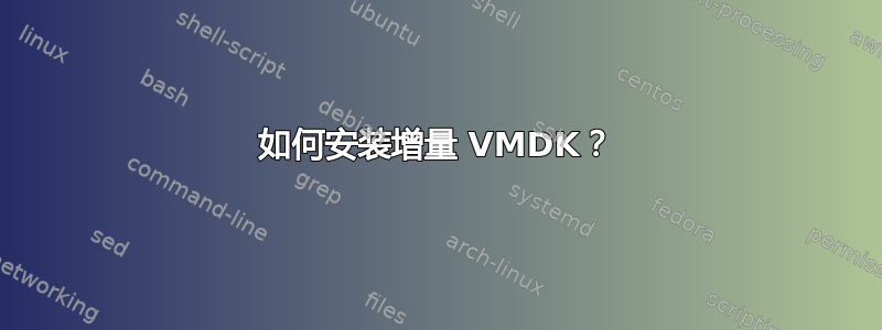 如何安装增量 VMDK？