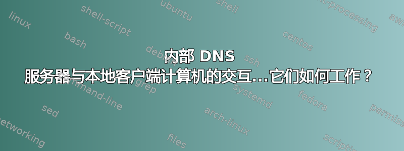 内部 DNS 服务器与本地客户端计算机的交互...它们如何工作？