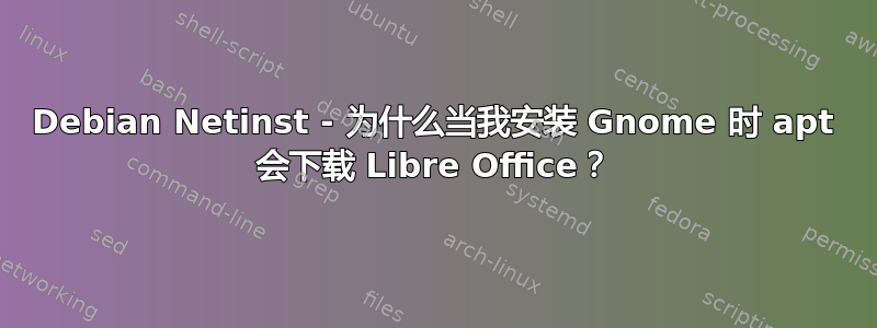 Debian Netinst - 为什么当我安装 Gnome 时 apt 会下载 Libre Office？