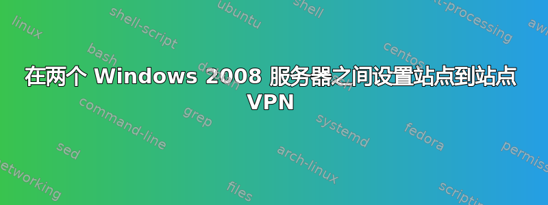 在两个 Windows 2008 服务器之间设置站点到站点 VPN