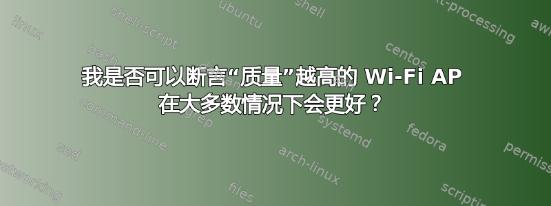 我是否可以断言“质量”越高的 Wi-Fi AP 在大多数情况下会更好？