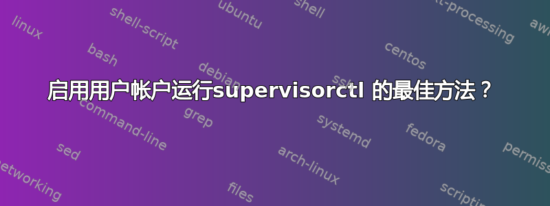 启用用户帐户运行supervisorctl 的最佳方法？