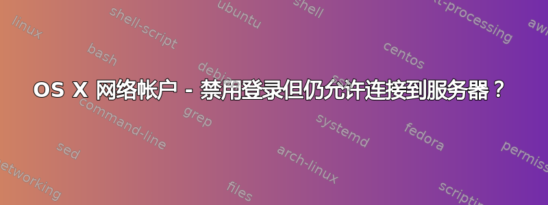 OS X 网络帐户 - 禁用登录但仍允许连接到服务器？