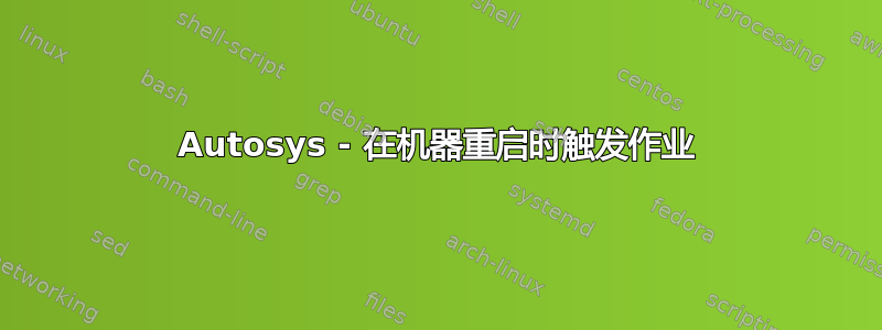 Autosys - 在机器重启时触发作业