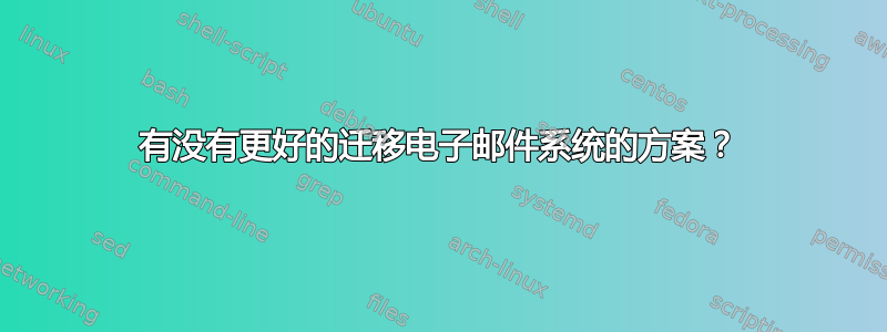 有没有更好的迁移电子邮件系统的方案？