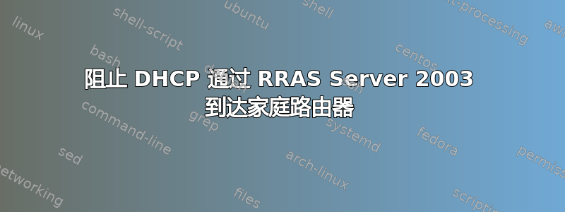 阻止 DHCP 通过 RRAS Server 2003 到达家庭路由器