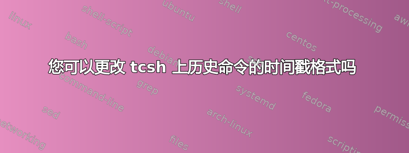 您可以更改 tcsh 上历史命令的时间戳格式吗