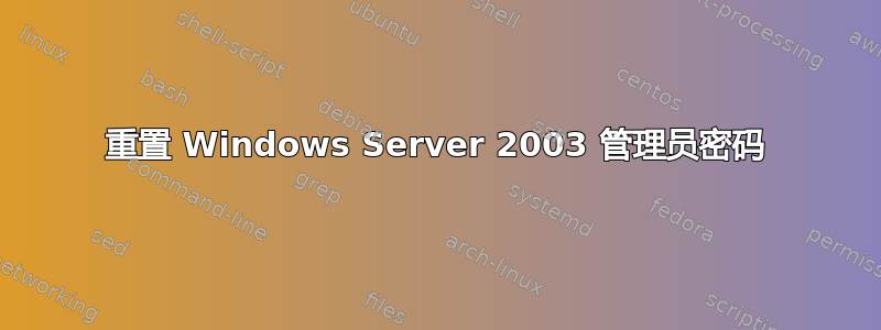 重置 Windows Server 2003 管理员密码