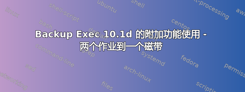 Backup Exec 10.1d 的附加功能使用 - 两个作业到一个磁带