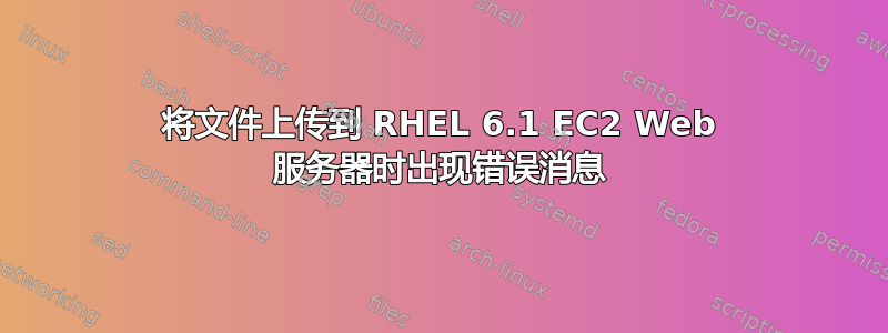 将文件上传到 RHEL 6.1 EC2 Web 服务器时出现错误消息