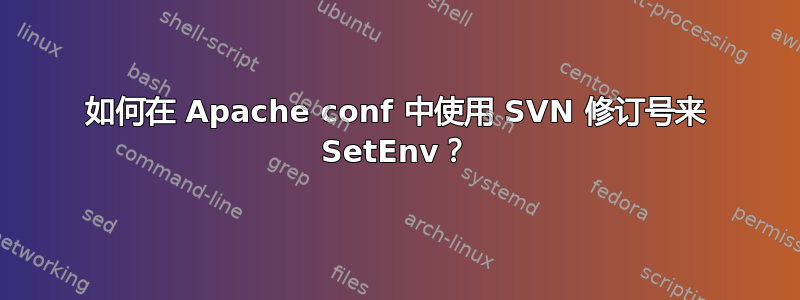 如何在 Apache conf 中使用 SVN 修订号来 SetEnv？