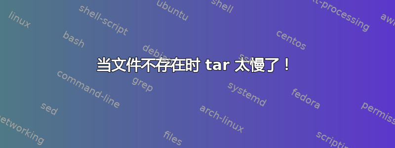 当文件不存在时 tar 太慢了！