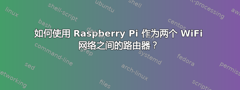 如何使用 Raspberry Pi 作为两个 WiFi 网络之间的路由器？