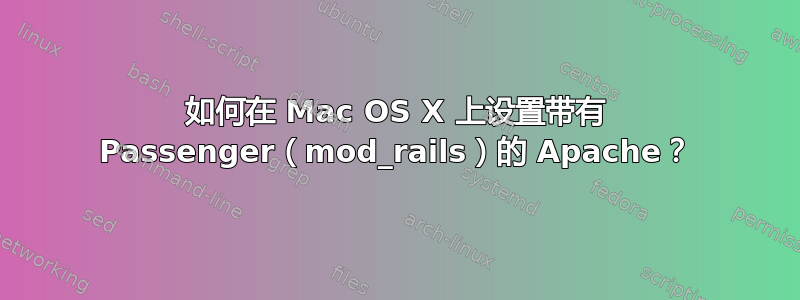 如何在 Mac OS X 上设置带有 Passenger（mod_rails）的 Apache？