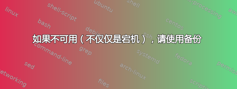 如果不可用（不仅仅是宕机），请使用备份