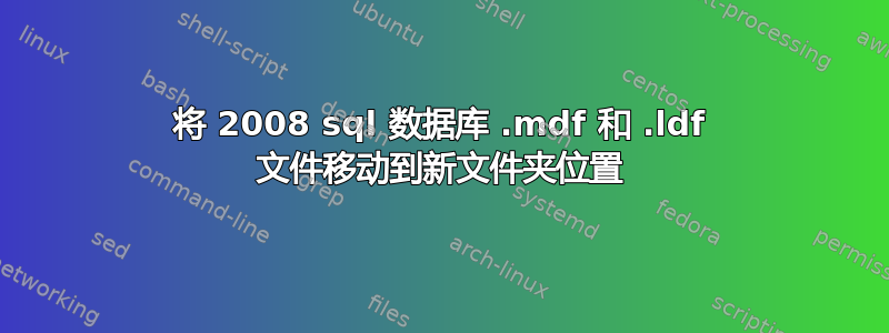 将 2008 sql 数据库 .mdf 和 .ldf 文件移动到新文件夹位置