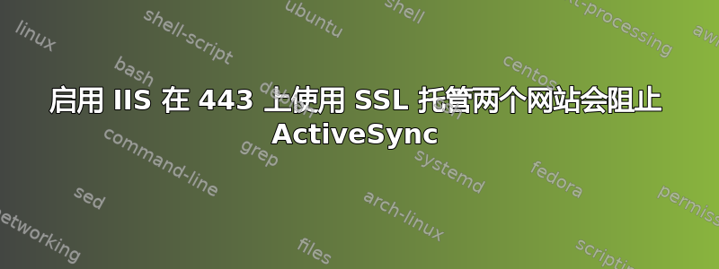 启用 IIS 在 443 上使用 SSL 托管两个网站会阻止 ActiveSync