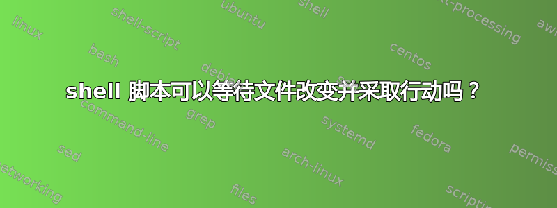 shell 脚本可以等待文件改变并采取行动吗？